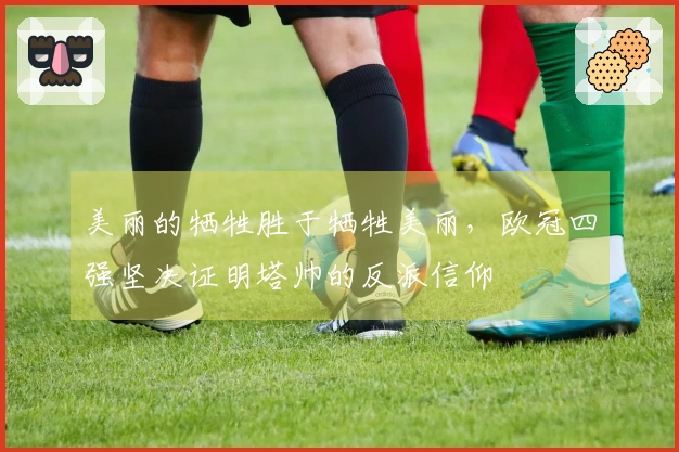 美丽的牺牲胜于牺牲美丽，欧冠四强坚决证明塔帅的反派信仰