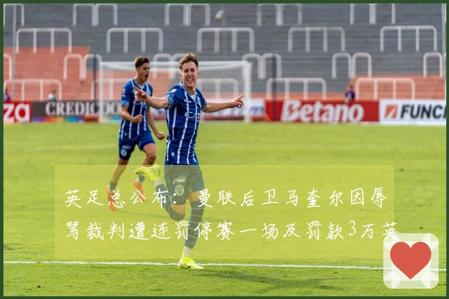 英足总公布：曼联后卫马奎尔因辱骂裁判遭连罚停赛一场及罚款3万英镑