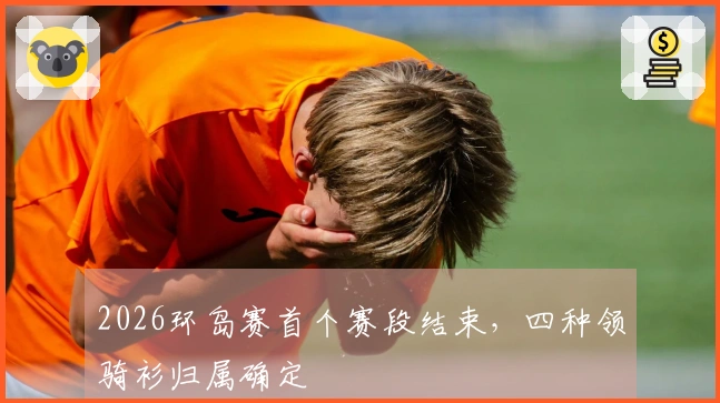 2026环岛赛首个赛段结束，四种领骑衫归属确定