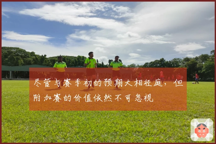 尽管与赛季初的预期大相径庭，但附加赛的价值依然不可忽视