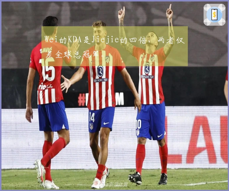 Wei的KDA是Jiejie的四倍，两者仅差全球总冠军。
