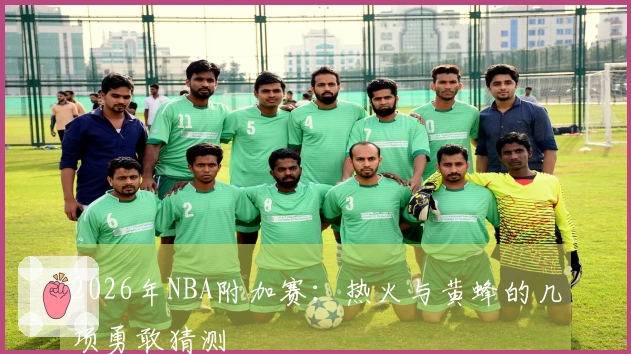 2026年NBA附加赛：热火与黄蜂的几项勇敢猜测