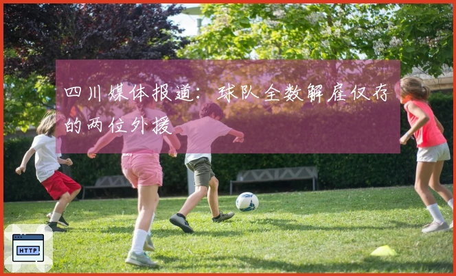 四川媒体报道：球队全数解雇仅存的两位外援