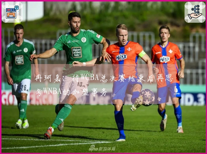 冉珂嘉：待WCBA总决赛结束后再思考WNBA的加盟事务