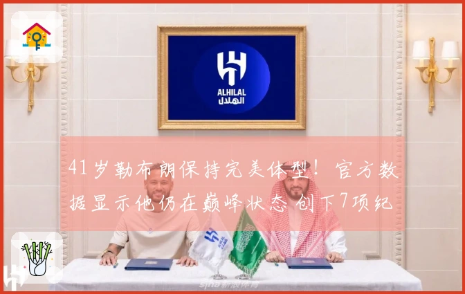 41岁勒布朗保持完美体型！官方数据显示他仍在巅峰状态 创下7项纪录力争逆袭