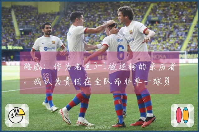路威：作为老里3-1被逆转的亲历者，我认为责任在全队而非单一球员