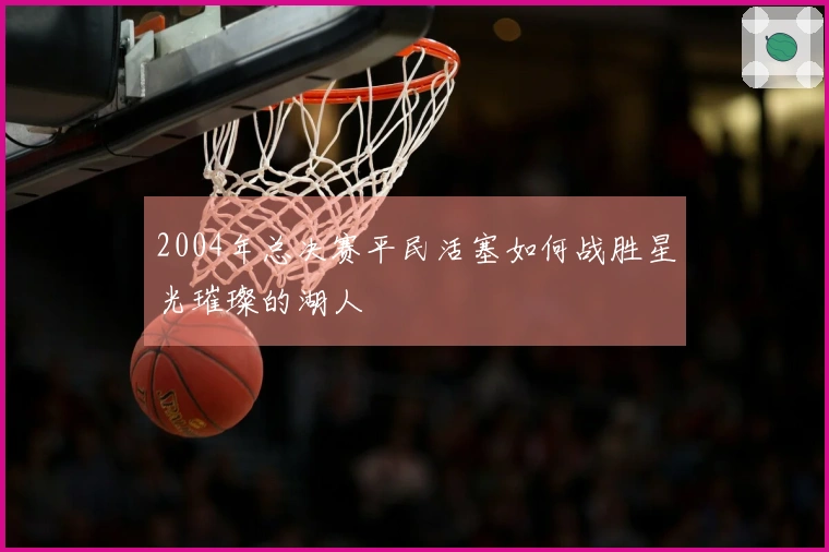 2004年总决赛平民活塞如何战胜星光璀璨的湖人