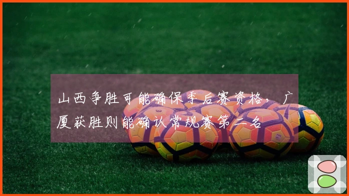 山西争胜可能确保季后赛资格，广厦获胜则能确认常规赛第二名