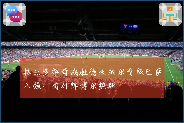 梅杰多维奇战胜德米纳尔晋级巴萨八强，将对阵博尔热斯