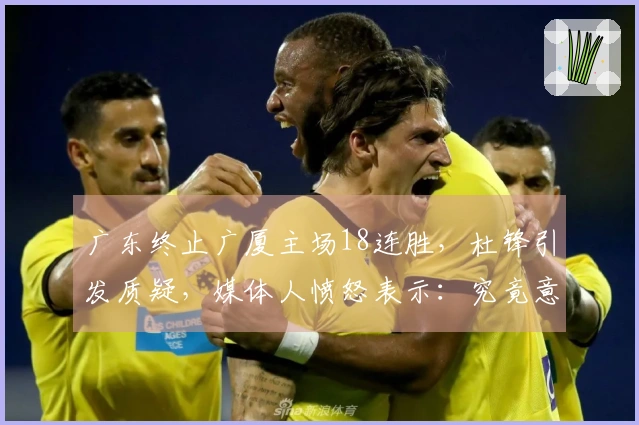 广东终止广厦主场18连胜，杜锋引发质疑，媒体人愤怒表示：究竟意欲何为？