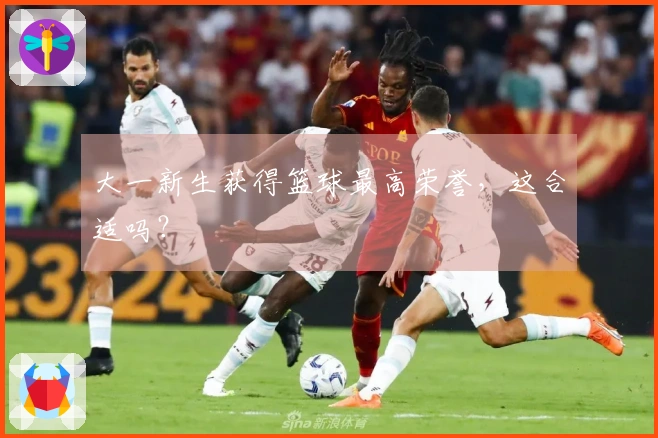 大一新生获得篮球最高荣誉，这合适吗？