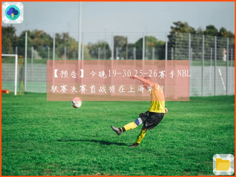 【预告】今晚19-30 25-26赛季NBL联赛决赛首战将在上海举行
