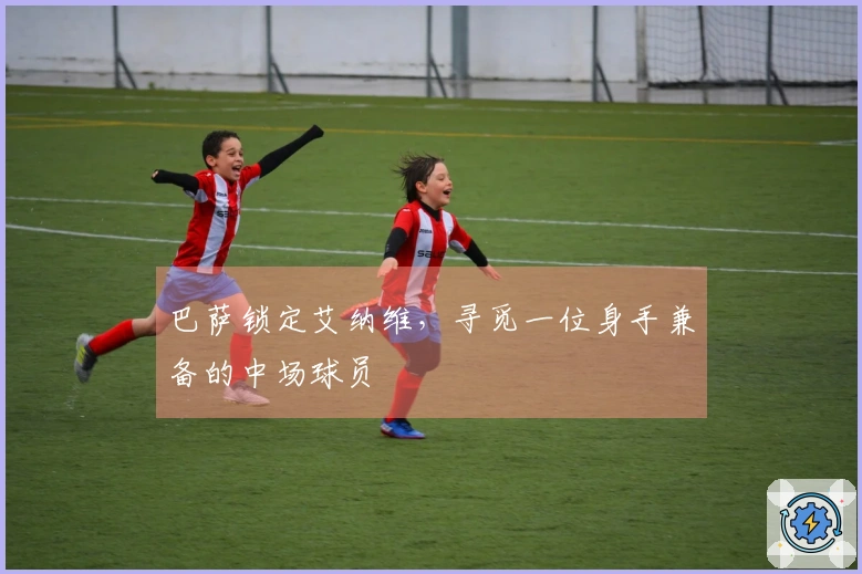 巴萨锁定艾纳维，寻觅一位身手兼备的中场球员