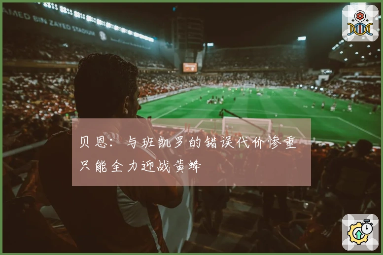 贝恩：与班凯罗的错误代价惨重  只能全力迎战黄蜂