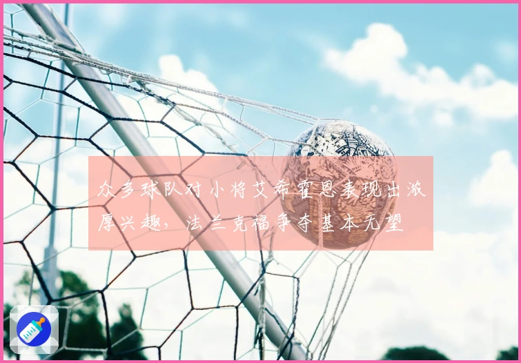 众多球队对小将艾希霍恩表现出浓厚兴趣，法兰克福争夺基本无望