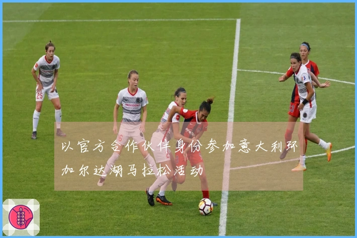 以官方合作伙伴身份参加意大利环加尔达湖马拉松活动