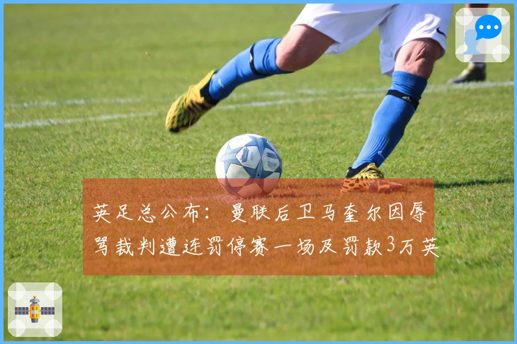 英足总公布：曼联后卫马奎尔因辱骂裁判遭连罚停赛一场及罚款3万英镑